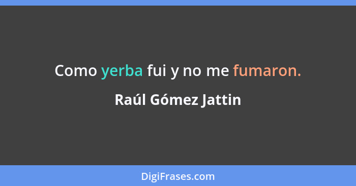 Como yerba fui y no me fumaron.... - Raúl Gómez Jattin