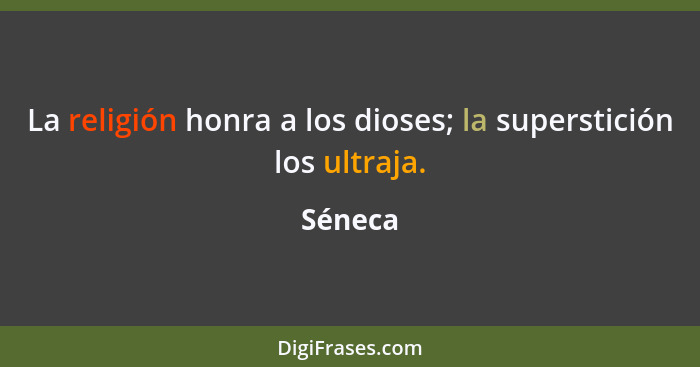 La religión honra a los dioses; la superstición los ultraja.... - Séneca