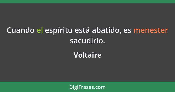 Cuando el espíritu está abatido, es menester sacudirlo.... - Voltaire