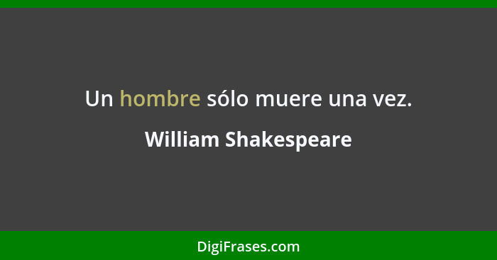Un hombre sólo muere una vez.... - William Shakespeare