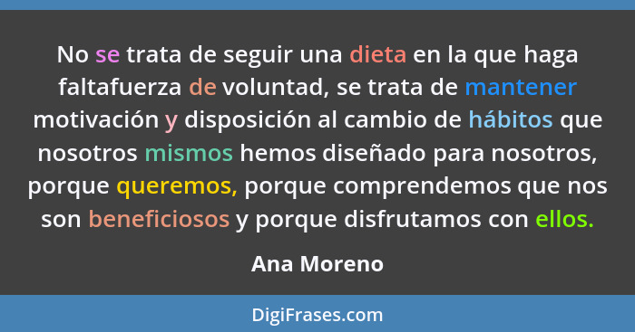 No se trata de seguir una dieta en la que haga faltafuerza de voluntad, se trata de mantener motivación y disposición al cambio de hábito... - Ana Moreno
