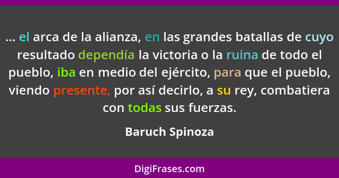 ... el arca de la alianza, en las grandes batallas de cuyo resultado dependía la victoria o la ruina de todo el pueblo, iba en medio... - Baruch Spinoza