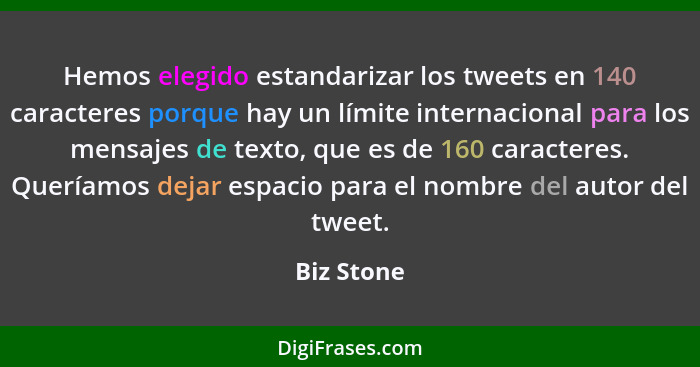 Hemos elegido estandarizar los tweets en 140 caracteres porque hay un límite internacional para los mensajes de texto, que es de 160 carac... - Biz Stone