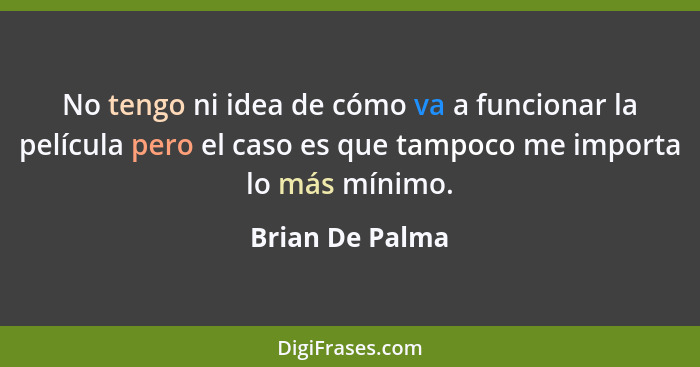 No tengo ni idea de cómo va a funcionar la película pero el caso es que tampoco me importa lo más mínimo.... - Brian De Palma