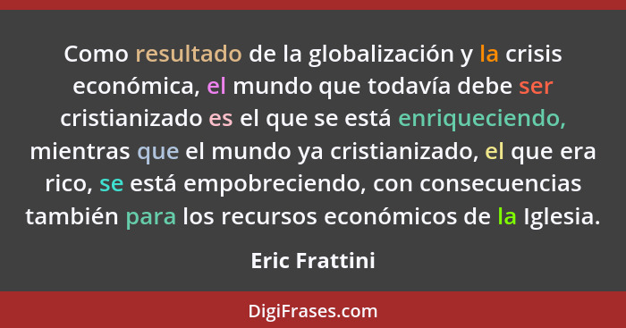 Como resultado de la globalización y la crisis económica, el mundo que todavía debe ser cristianizado es el que se está enriqueciendo,... - Eric Frattini