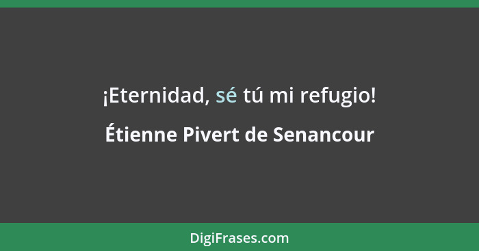 ¡Eternidad, sé tú mi refugio!... - Étienne Pivert de Senancour