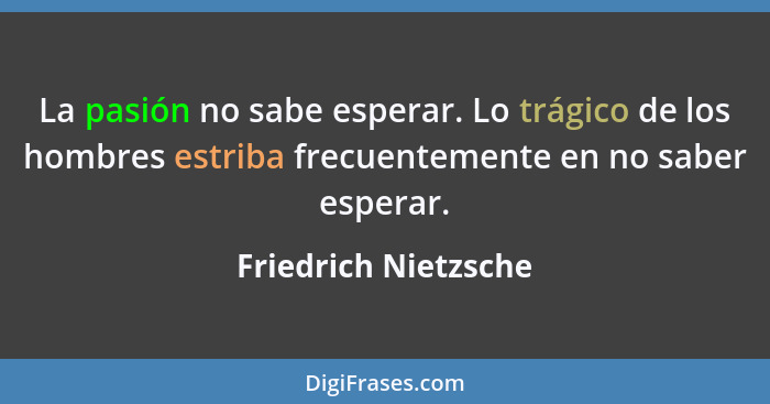 La pasión no sabe esperar. Lo trágico de los hombres estriba frecuentemente en no saber esperar.... - Friedrich Nietzsche