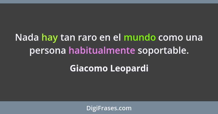 Nada hay tan raro en el mundo como una persona habitualmente soportable.... - Giacomo Leopardi