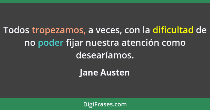 Todos tropezamos, a veces, con la dificultad de no poder fijar nuestra atención como desearíamos.... - Jane Austen