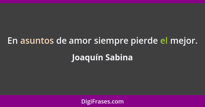 En asuntos de amor siempre pierde el mejor.... - Joaquín Sabina