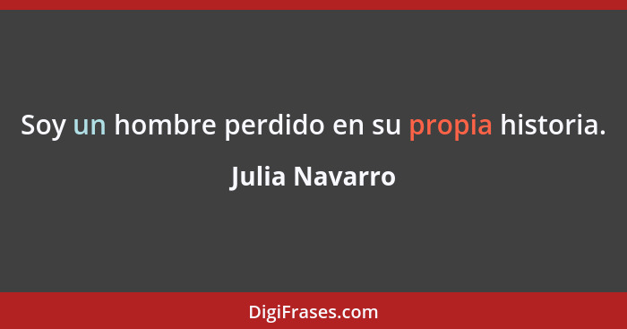 Soy un hombre perdido en su propia historia.... - Julia Navarro