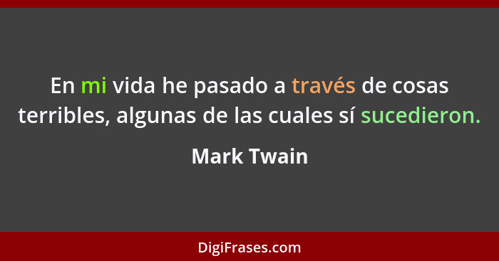 En mi vida he pasado a través de cosas terribles, algunas de las cuales sí sucedieron.... - Mark Twain