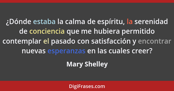 ¿Dónde estaba la calma de espíritu, la serenidad de conciencia que me hubiera permitido contemplar el pasado con satisfacción y encontr... - Mary Shelley