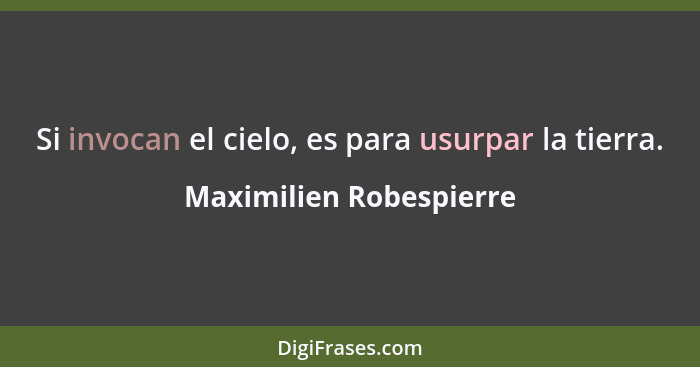 Si invocan el cielo, es para usurpar la tierra.... - Maximilien Robespierre