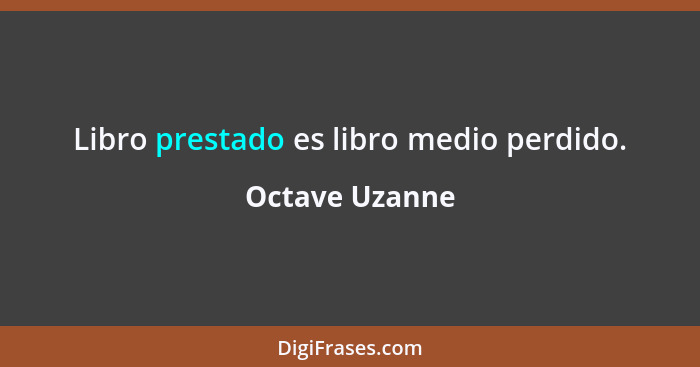 Libro prestado es libro medio perdido.... - Octave Uzanne