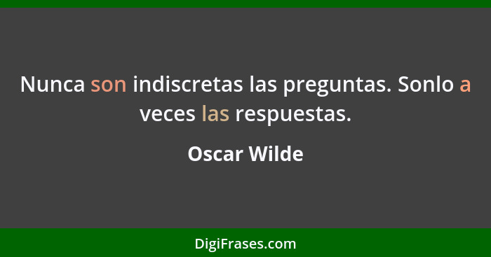 Nunca son indiscretas las preguntas. Sonlo a veces las respuestas.... - Oscar Wilde