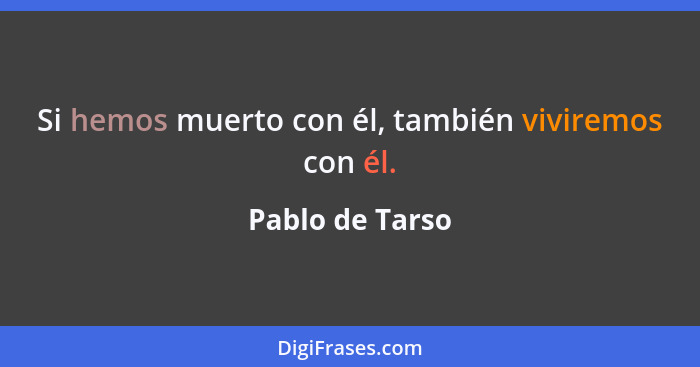 Si hemos muerto con él, también viviremos con él.... - Pablo de Tarso