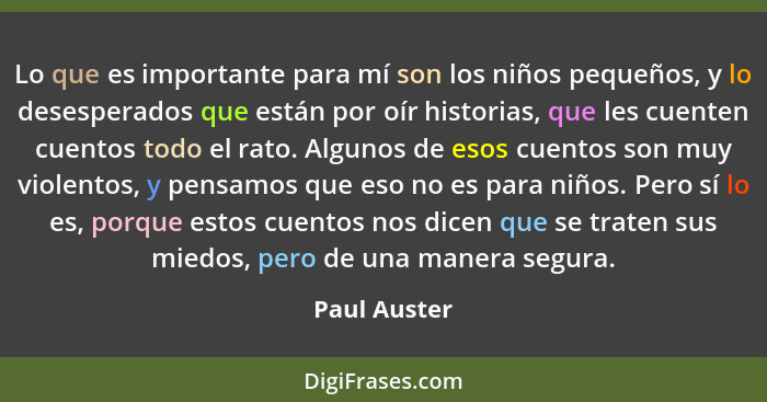 Lo que es importante para mí son los niños pequeños, y lo desesperados que están por oír historias, que les cuenten cuentos todo el rato... - Paul Auster