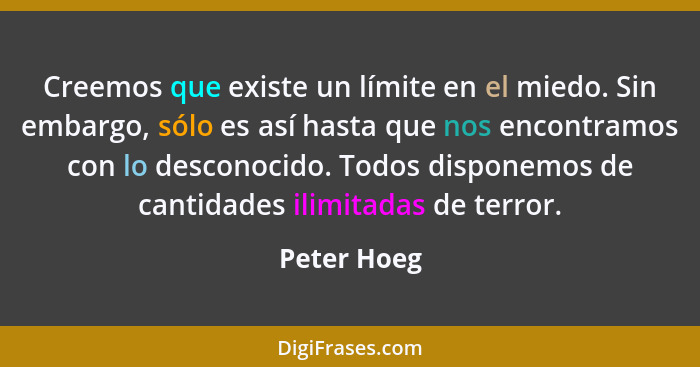 Creemos que existe un límite en el miedo. Sin embargo, sólo es así hasta que nos encontramos con lo desconocido. Todos disponemos de cant... - Peter Hoeg