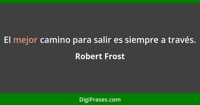 El mejor camino para salir es siempre a través.... - Robert Frost
