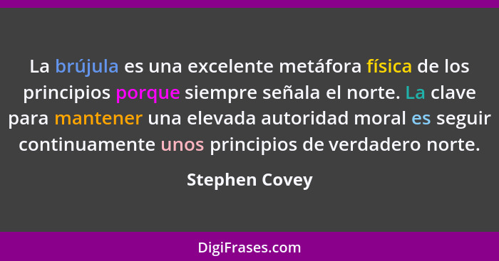 La brújula es una excelente metáfora física de los principios porque siempre señala el norte. La clave para mantener una elevada autor... - Stephen Covey