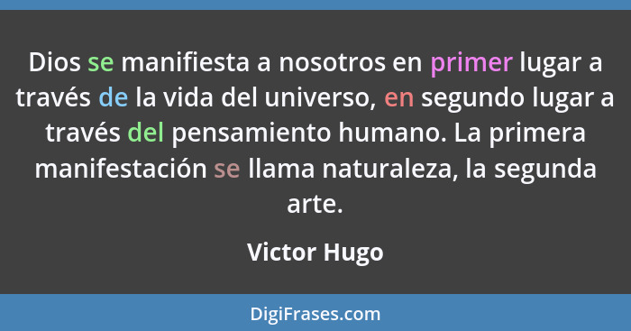 Dios se manifiesta a nosotros en primer lugar a través de la vida del universo, en segundo lugar a través del pensamiento humano. La pri... - Victor Hugo