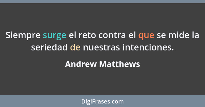 Siempre surge el reto contra el que se mide la seriedad de nuestras intenciones.... - Andrew Matthews