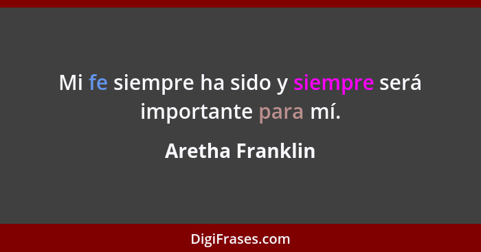 Mi fe siempre ha sido y siempre será importante para mí.... - Aretha Franklin