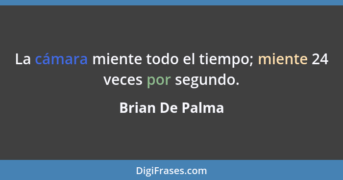 La cámara miente todo el tiempo; miente 24 veces por segundo.... - Brian De Palma