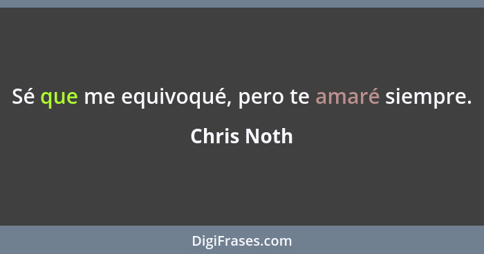 Sé que me equivoqué, pero te amaré siempre.... - Chris Noth