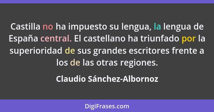 Castilla no ha impuesto su lengua, la lengua de España central. El castellano ha triunfado por la superioridad de sus grand... - Claudio Sánchez-Albornoz