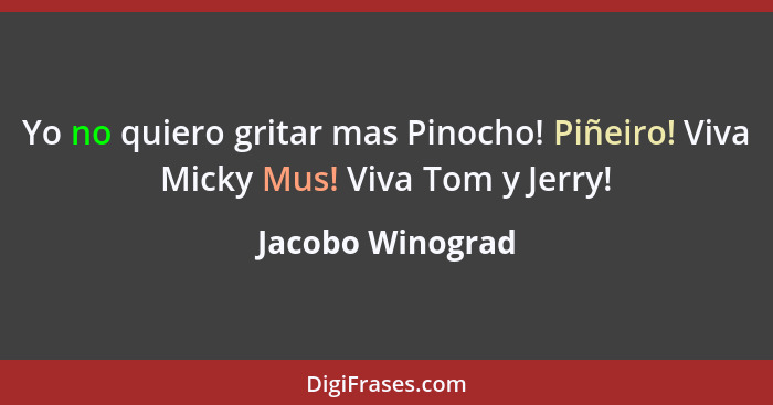 Yo no quiero gritar mas Pinocho! Piñeiro! Viva Micky Mus! Viva Tom y Jerry!... - Jacobo Winograd