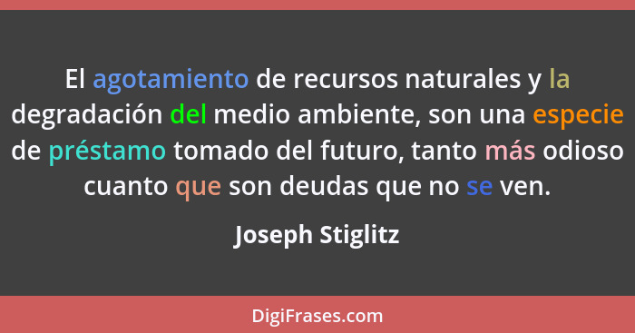 El agotamiento de recursos naturales y la degradación del medio ambiente, son una especie de préstamo tomado del futuro, tanto más o... - Joseph Stiglitz