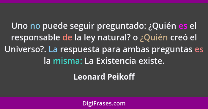 Uno no puede seguir preguntado: ¿Quién es el responsable de la ley natural? o ¿Quién creó el Universo?. La respuesta para ambas preg... - Leonard Peikoff