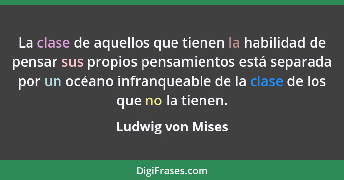 La clase de aquellos que tienen la habilidad de pensar sus propios pensamientos está separada por un océano infranqueable de la cla... - Ludwig von Mises