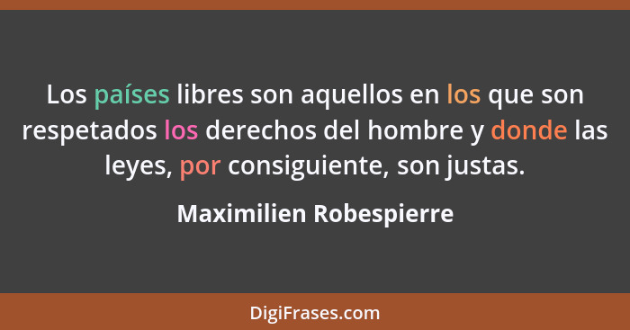 Los países libres son aquellos en los que son respetados los derechos del hombre y donde las leyes, por consiguiente, son jus... - Maximilien Robespierre