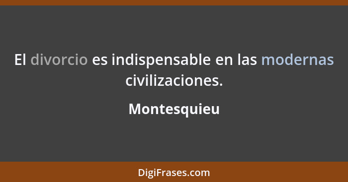 El divorcio es indispensable en las modernas civilizaciones.... - Montesquieu