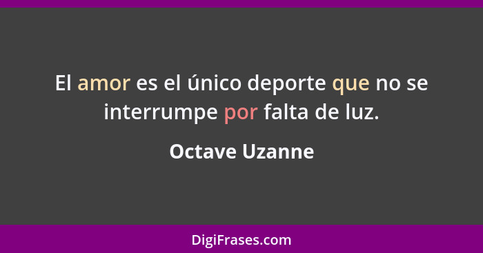 El amor es el único deporte que no se interrumpe por falta de luz.... - Octave Uzanne