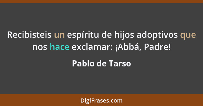Recibisteis un espíritu de hijos adoptivos que nos hace exclamar: ¡Abbá, Padre!... - Pablo de Tarso
