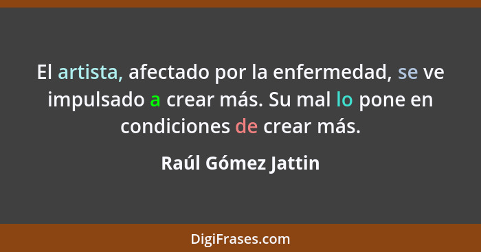 El artista, afectado por la enfermedad, se ve impulsado a crear más. Su mal lo pone en condiciones de crear más.... - Raúl Gómez Jattin