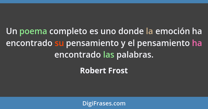 Un poema completo es uno donde la emoción ha encontrado su pensamiento y el pensamiento ha encontrado las palabras.... - Robert Frost