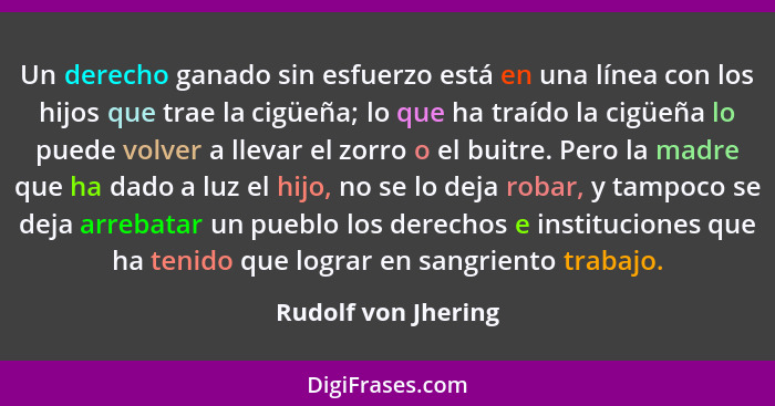 Un derecho ganado sin esfuerzo está en una línea con los hijos que trae la cigüeña; lo que ha traído la cigüeña lo puede volver a... - Rudolf von Jhering