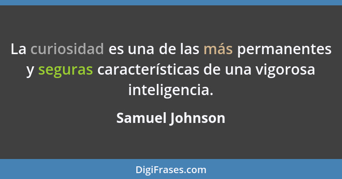 La curiosidad es una de las más permanentes y seguras características de una vigorosa inteligencia.... - Samuel Johnson