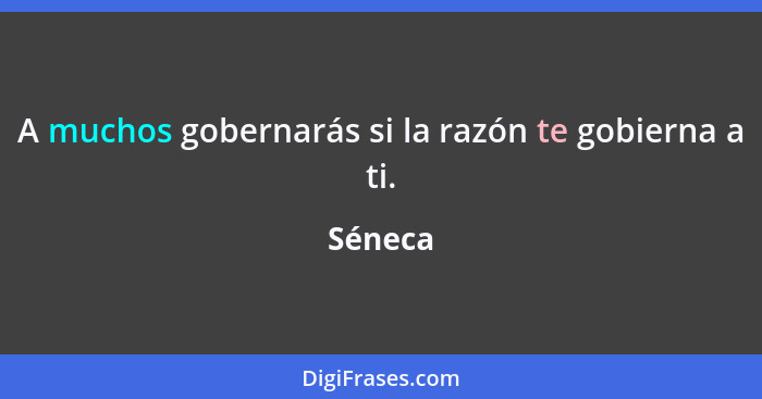 A muchos gobernarás si la razón te gobierna a ti.... - Séneca