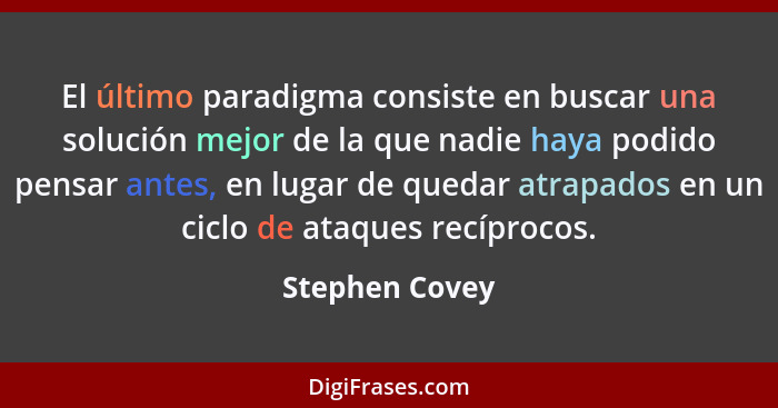 El último paradigma consiste en buscar una solución mejor de la que nadie haya podido pensar antes, en lugar de quedar atrapados en un... - Stephen Covey