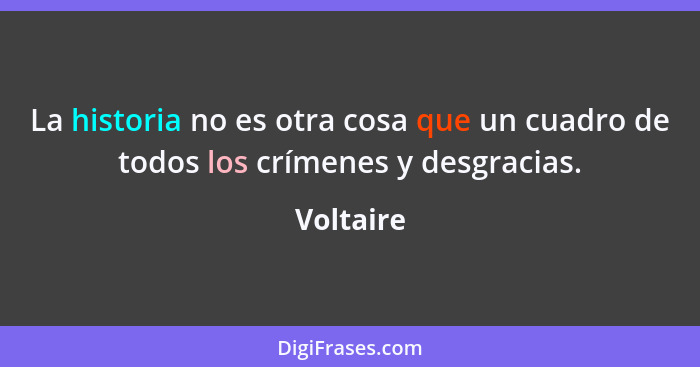 La historia no es otra cosa que un cuadro de todos los crímenes y desgracias.... - Voltaire