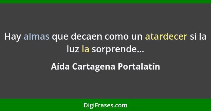 Hay almas que decaen como un atardecer si la luz la sorprende...... - Aída Cartagena Portalatín