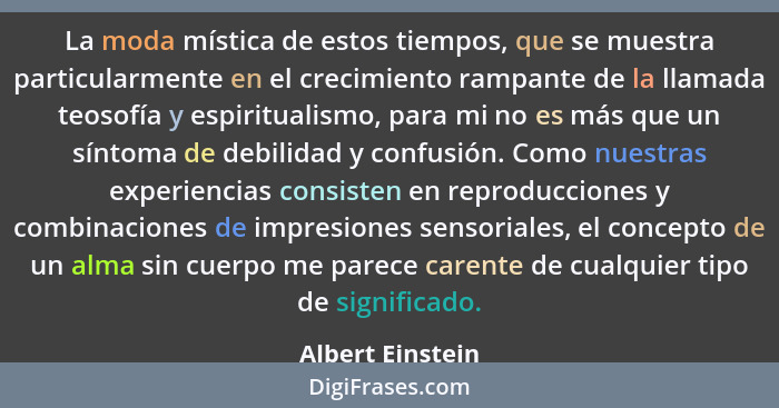 La moda mística de estos tiempos, que se muestra particularmente en el crecimiento rampante de la llamada teosofía y espiritualismo,... - Albert Einstein