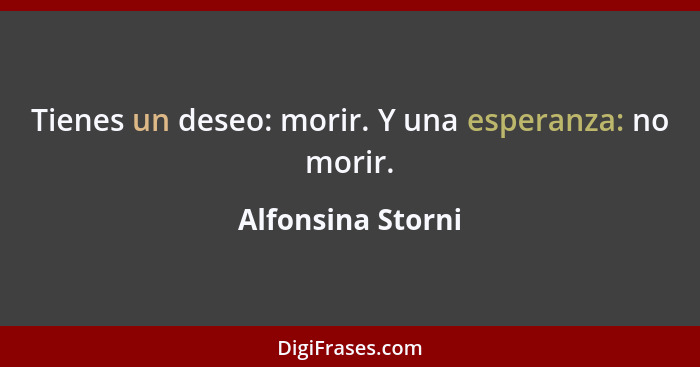 Tienes un deseo: morir. Y una esperanza: no morir.... - Alfonsina Storni