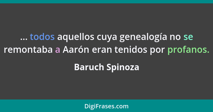 ... todos aquellos cuya genealogía no se remontaba a Aarón eran tenidos por profanos.... - Baruch Spinoza